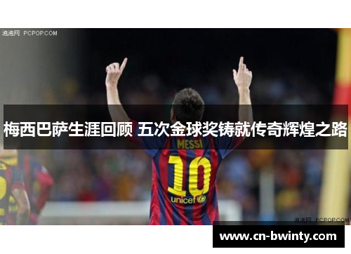 梅西巴萨生涯回顾 五次金球奖铸就传奇辉煌之路