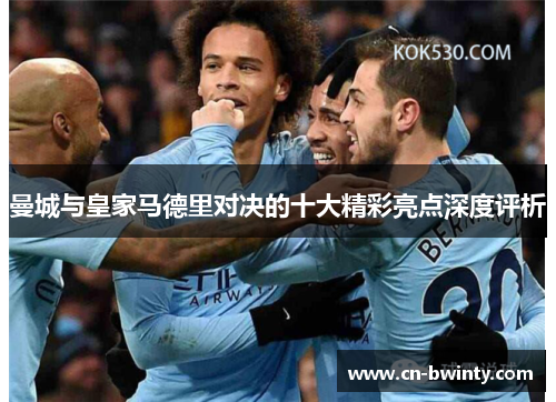 曼城与皇家马德里对决的十大精彩亮点深度评析