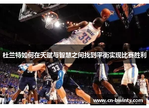 杜兰特如何在天赋与智慧之间找到平衡实现比赛胜利