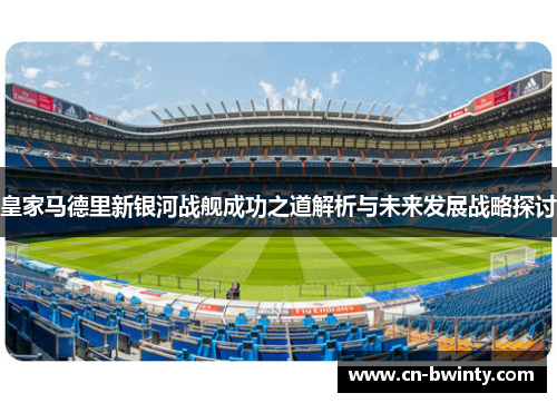 皇家马德里新银河战舰成功之道解析与未来发展战略探讨