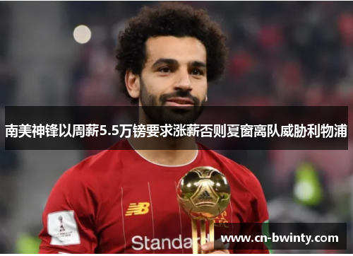 南美神锋以周薪5.5万镑要求涨薪否则夏窗离队威胁利物浦