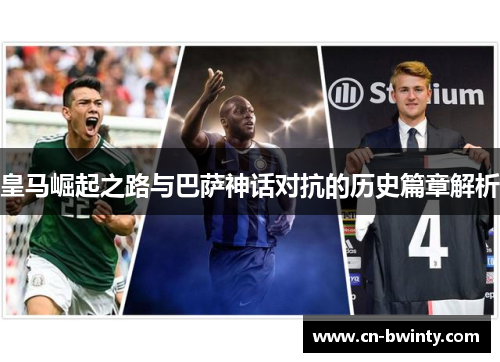 皇马崛起之路与巴萨神话对抗的历史篇章解析