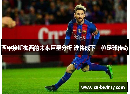 西甲接班梅西的未来巨星分析 谁将成下一位足球传奇