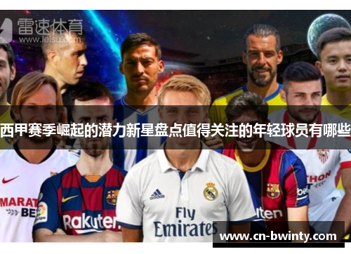西甲赛季崛起的潜力新星盘点值得关注的年轻球员有哪些