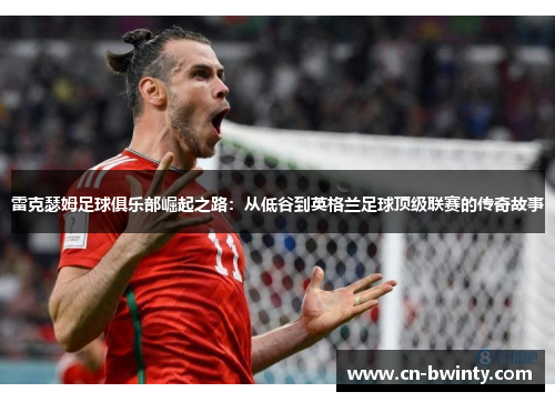 雷克瑟姆足球俱乐部崛起之路：从低谷到英格兰足球顶级联赛的传奇故事