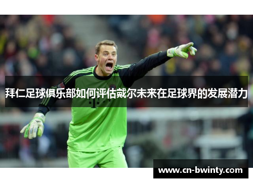 拜仁足球俱乐部如何评估戴尔未来在足球界的发展潜力
