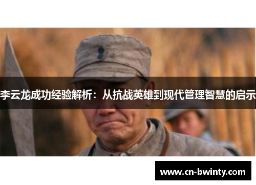李云龙成功经验解析：从抗战英雄到现代管理智慧的启示