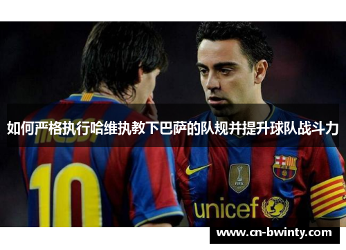 如何严格执行哈维执教下巴萨的队规并提升球队战斗力