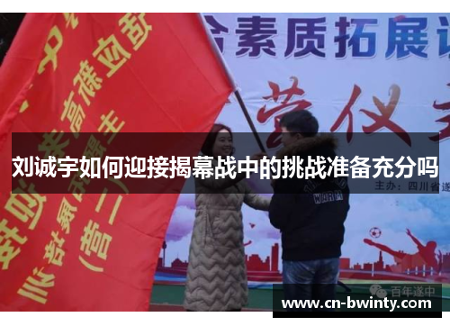 刘诚宇如何迎接揭幕战中的挑战准备充分吗