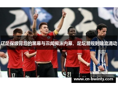 辽足保级背后的黑幕与丑闻揭露内幕，足坛潜规则暗流涌动