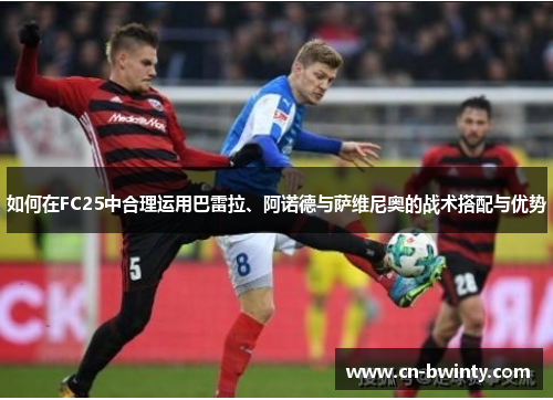 如何在FC25中合理运用巴雷拉、阿诺德与萨维尼奥的战术搭配与优势