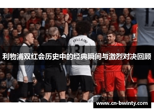 利物浦双红会历史中的经典瞬间与激烈对决回顾