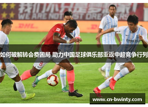 如何破解转会费困局 助力中国足球俱乐部重返中超竞争行列