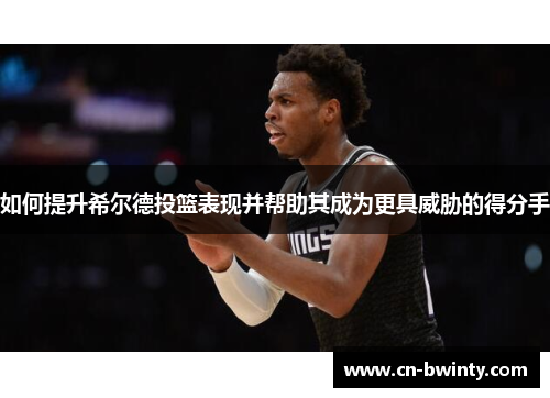 如何提升希尔德投篮表现并帮助其成为更具威胁的得分手
