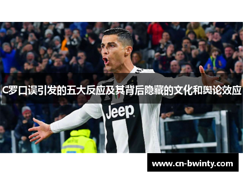 C罗口误引发的五大反应及其背后隐藏的文化和舆论效应