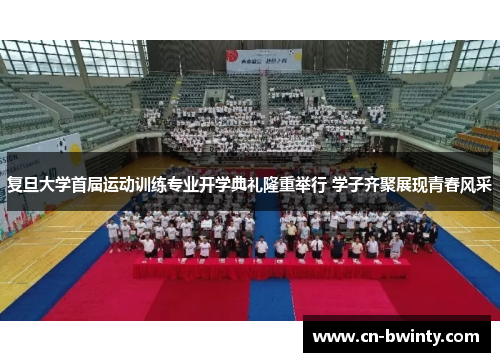 复旦大学首届运动训练专业开学典礼隆重举行 学子齐聚展现青春风采