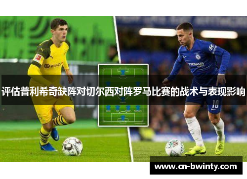 评估普利希奇缺阵对切尔西对阵罗马比赛的战术与表现影响
