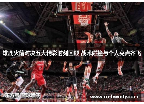 雄鹿火箭对决五大精彩时刻回顾 战术碰撞与个人亮点齐飞