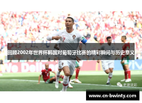 回顾2002年世界杯韩国对葡萄牙比赛的精彩瞬间与历史意义