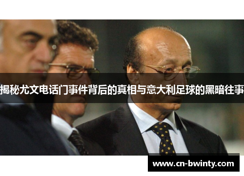 揭秘尤文电话门事件背后的真相与意大利足球的黑暗往事