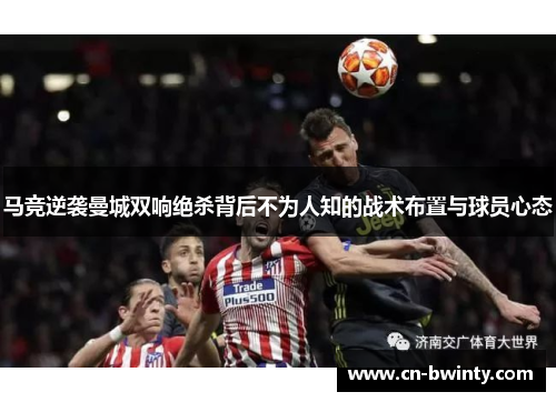马竞逆袭曼城双响绝杀背后不为人知的战术布置与球员心态
