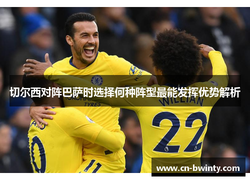 切尔西对阵巴萨时选择何种阵型最能发挥优势解析