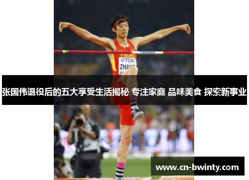 张国伟退役后的五大享受生活揭秘 专注家庭 品味美食 探索新事业
