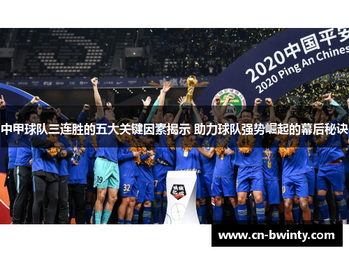 中甲球队三连胜的五大关键因素揭示 助力球队强势崛起的幕后秘诀