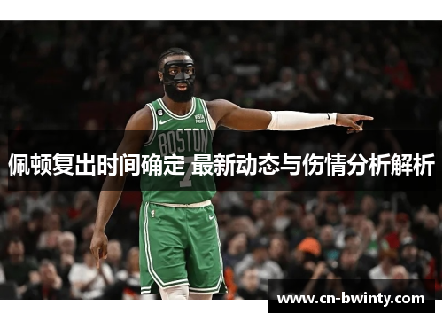 佩顿复出时间确定 最新动态与伤情分析解析