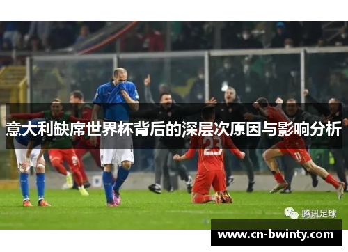意大利缺席世界杯背后的深层次原因与影响分析