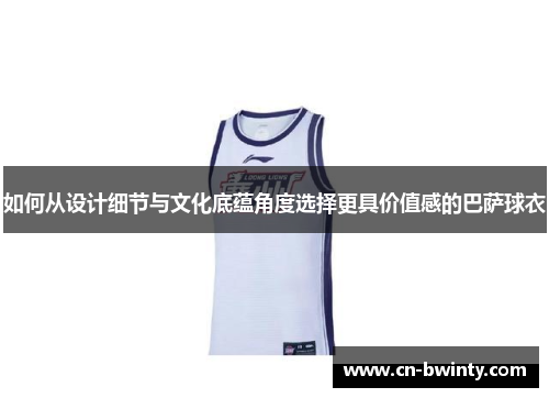 如何从设计细节与文化底蕴角度选择更具价值感的巴萨球衣