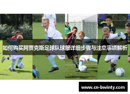 如何购买阿贾克斯足球队球服详细步骤与注意事项解析