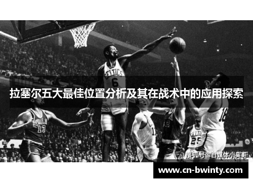 拉塞尔五大最佳位置分析及其在战术中的应用探索