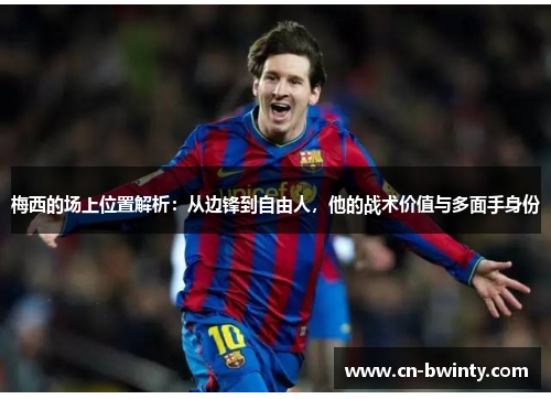 梅西的场上位置解析:从边锋到自由人,他的战术价值与多面手身份 梅西的场上位置解析:从边锋到自由人,他的战术价值与多面手身份