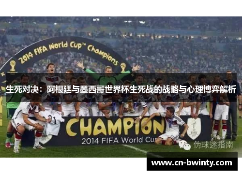 生死对决：阿根廷与墨西哥世界杯生死战的战略与心理博弈解析