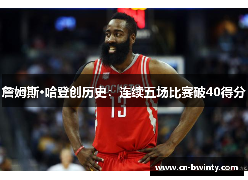 詹姆斯·哈登创历史:连续五场比赛破40得分 詹姆斯·哈登创历史:连续五场比赛破40得分