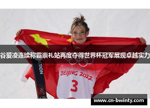 谷爱凌连续称霸崇礼站再度夺得世界杯冠军展现卓越实力 谷爱凌连续称霸崇礼站再度夺得世界杯冠军展现卓越实力