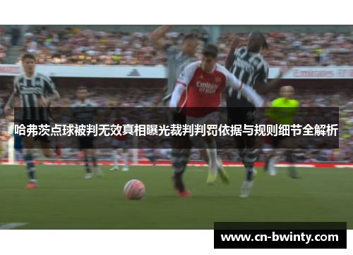 哈弗茨点球被判无效真相曝光裁判判罚依据与规则细节全解析