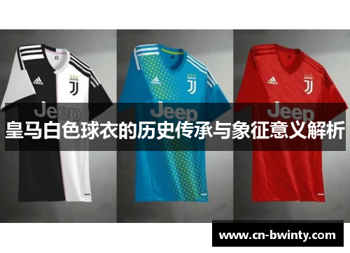 皇马白色球衣的历史传承与象征意义解析