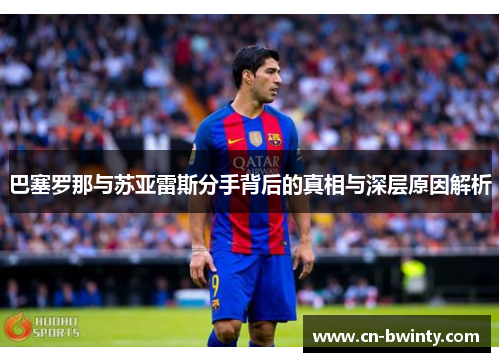 巴塞罗那与苏亚雷斯分手背后的真相与深层原因解析