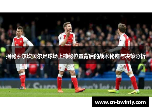 揭秘索尔坎贝尔足球场上神秘位置背后的战术秘密与决策分析