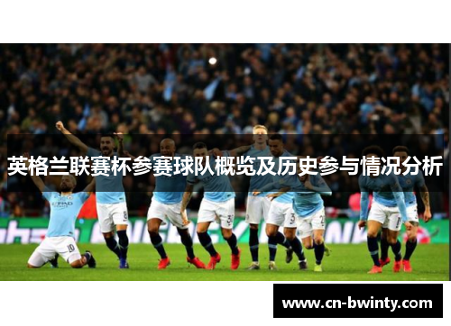 英格兰联赛杯参赛球队概览及历史参与情况分析 英格兰联赛杯参赛球队概览及历史参与情况分析