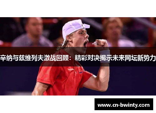 辛纳与兹维列夫激战回顾：精彩对决揭示未来网坛新势力